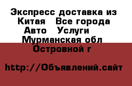 Экспресс доставка из Китая - Все города Авто » Услуги   . Мурманская обл.,Островной г.